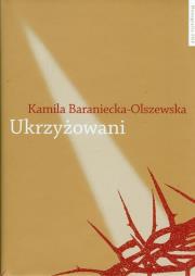 Ukrzyżowani. Autor: Baraniecka-Olszewska Kamila. Dadada.pl Okładka książki Ukrzyżowani