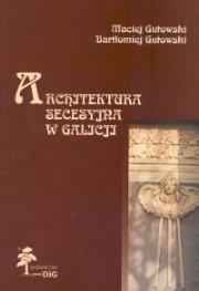 Architektura secesyjna w Galicji. Autor: Gutowski Maciej, Gutowski Bartłomiej. Dadada.pl Okładka książki Architektura secesyjna w Galicji