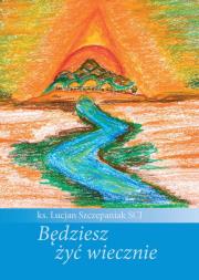 Będziesz żyć wiecznie. Autor: Szczepaniak Lucjan. Dadada.pl Okładka książki Będziesz żyć wiecznie