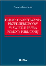 Formy finansowania przedsiębiorców w świetle prawa pomocy publicznej. Autor: Dobaczewska Anna. Dadada.pl Okładka książki Formy finansowania przedsiębiorców w świetle prawa pomocy publicznej