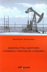 Geopolityka naftowa Chińskiej Republiki Ludowej. Autor: Kozłowski Krzysztof. Dadada.pl Okładka książki Geopolityka naftowa Chińskiej Republiki Ludowej