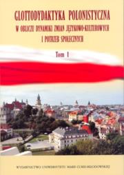 Okładka książki Glottodydaktyka polonistyczna w obliczu dynamiki zmian językowo-kulturowych i potrzeb społecznych Tom 1
