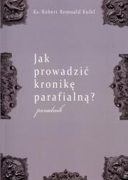 Jak prowadzić kronikę parafialną?. Autor: Kufel Robert Romuald. Dadada.pl Okładka książki Jak prowadzić kronikę parafialną?