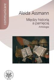 Między historią a pamięcią Antologia. Autor: Assmann Aleida. Dadada.pl Okładka książki Między historią a pamięcią Antologia