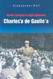 Naród i państwo w myśli politycznej Charles'a de Gaulle'a. Autor: Hall Aleksander. Dadada.pl Okładka książki Naród i państwo w myśli politycznej Charles'a de Gaulle'a