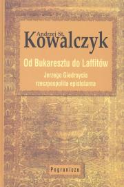 Od Bukaresztu do Laffitów. Jerzego Giedroycia rzeczpospolita epistolarna. Autor: Kowalczyk Andrzej St.. Dadada.pl Okładka książki Od Bukaresztu do Laffitów. Jerzego Giedroycia rzeczpospolita epistolarna