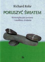 Poruszyć Światem Kontemplacyjna postawa i modlitwa działania. Autor: Richard Rohr. Dadada.pl Okładka książki Poruszyć Światem Kontemplacyjna postawa i modlitwa działania