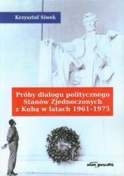 Próby dialogu politycznego Stanów Zjednoczonych z Kubą w latach 1961-1975. Autor: Siwek Krzysztof. Dadada.pl Okładka książki Próby dialogu politycznego Stanów Zjednoczonych z Kubą w latach 1961-1975