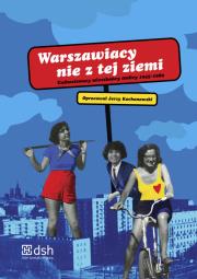 Warszawiacy nie z tej ziemi. Wydawca: Dom Spotkań z Historią. Dadada.pl Opakowanie Warszawiacy nie z tej ziemi