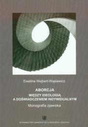 Aborcja Między ideologią a doświadczeniem indywidualnym. Autor: Wejbert-Wąsiewicz Ewelina. Dadada.pl Okładka książki Aborcja Między ideologią a doświadczeniem indywidualnym