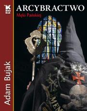 Arcybractwo Męki Pańskiej Biały Kruk. Autor: Bujak Adam. Dadada.pl Okładka książki Arcybractwo Męki Pańskiej Biały Kruk