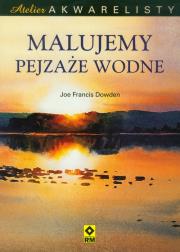 Atelier akwarelisty. Malujemy pejzaże wodne RM. Autor: Joe Francis Dowden. Dadada.pl Okładka książki Atelier akwarelisty. Malujemy pejzaże wodne RM