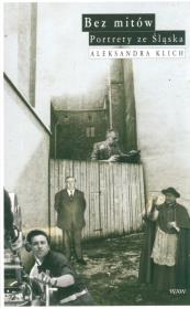 Bez mitów. Portrety ze Śląska. Autor: Klich Aleksandra. Dadada.pl Okładka książki Bez mitów. Portrety ze Śląska