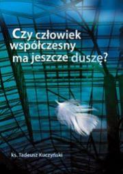 Czy człowiek współczesny ma jeszcze duszę?. Autor: Kuczyński Tadeusz. Dadada.pl Okładka książki Czy człowiek współczesny ma jeszcze duszę?