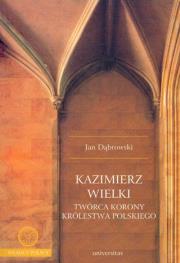 Kazimierz Wielki twórca korony królestwa polskiego. Autor: Dąbrowski Jan. Dadada.pl Okładka książki Kazimierz Wielki twórca korony królestwa polskiego