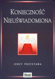 Konieczność nieuświadomiona. Autor: Przystawa Jerzy. Dadada.pl Okładka książki Konieczność nieuświadomiona