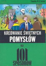 Kreowanie świetnych pomysłów na 101 sposobów. Autor: Foster Timothy R.V.. Dadada.pl Okładka książki Kreowanie świetnych pomysłów na 101 sposobów