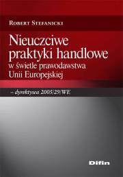 Nieuczciwe praktyki handlowe w świetle prawodawstwa Unii Europejskiej. Autor: Stefanicki Robert. Dadada.pl Okładka książki Nieuczciwe praktyki handlowe w świetle prawodawstwa Unii Europejskiej