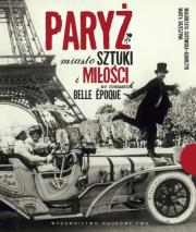 Paryż Miasto sztuki i miłości w czasach belle epoque. Autor: Gutowska-Adamczyk Małgorzata, Orzeszyna Marta. Dadada.pl Okładka książki Paryż Miasto sztuki i miłości w czasach belle epoque