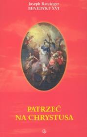Patrzeć na Chrystusa. Autor: Joseph Ratzinger. Dadada.pl Okładka książki Patrzeć na Chrystusa