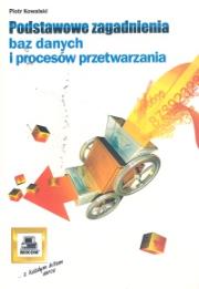 Podstawowe zagadnienia baz danych i procesów przetwarzania. Autor: Kowalski Piotr. Dadada.pl Okładka książki Podstawowe zagadnienia baz danych i procesów przetwarzania