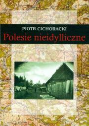 Polesie nieidylliczne - P. Cichoracki. Autor: Cichoracki Piotr. Dadada.pl Okładka książki Polesie nieidylliczne - P. Cichoracki
