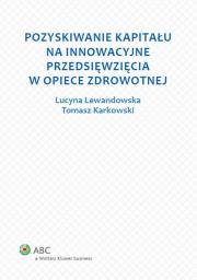 Pozyskiwanie kapitału na innowacyjne przedsięwzięcia w opiece zdrowotnej. Autor: Karkowski Tomasz, Lewandowska Lucyna. Dadada.pl Okładka książki Pozyskiwanie kapitału na innowacyjne przedsięwzięcia w opiece zdrowotnej