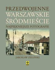 Przedwojenne warszawskie Śródmieście Najpiękniejsze fotografie. Autor: Zieliński Jarosław. Dadada.pl Okładka książki Przedwojenne warszawskie Śródmieście Najpiękniejsze fotografie