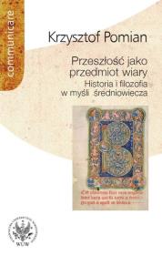 Przeszłość jako przedmiot wiary Historia i filozofia w myśli średniowiecza. Autor: Pomian Krzysztof. Dadada.pl Okładka książki Przeszłość jako przedmiot wiary Historia i filozofia w myśli średniowiecza