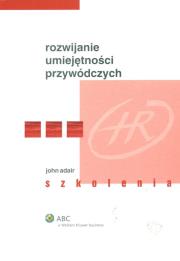 Rozwijanie umiejętności przywódczych. Autor: John Adair. Dadada.pl Okładka książki Rozwijanie umiejętności przywódczych