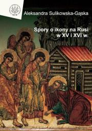 Spory o ikony na Rusi w XV i XVI wieku. Autor: Sulikowska-Gąska Aleksandra. Dadada.pl Okładka książki Spory o ikony na Rusi w XV i XVI wieku