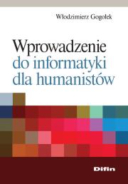 Wprowadzenie do informatyki dla humanistów. Autor: Gogołek Włodzimierz. Dadada.pl Okładka książki Wprowadzenie do informatyki dla humanistów