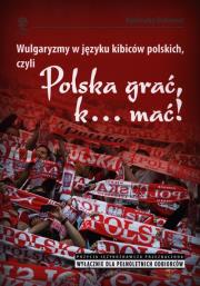 Wulgaryzmy w języku kibiców polskich, czyli Polska grać, k… mać!. Autor: Dokowicz Agnieszka. Dadada.pl Okładka książki Wulgaryzmy w języku kibiców polskich, czyli Polska grać, k… mać!