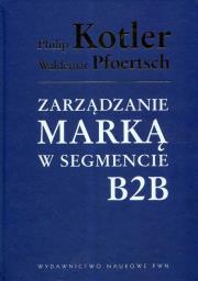 Zarządzanie marką w segmencie B2B. Autor: Philip Kotler, Pfoertsch Wald. Dadada.pl Okładka książki Zarządzanie marką w segmencie B2B
