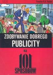 Zdobywanie dobrego publicity na 101 sposobów. Autor: Foster Timothy R.V.. Dadada.pl Okładka książki Zdobywanie dobrego publicity na 101 sposobów