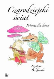 Czarodziejski świat. Wiersze dla dzieci. Autor: Bęczkowska Krystyna. Dadada.pl Okładka książki Czarodziejski świat. Wiersze dla dzieci