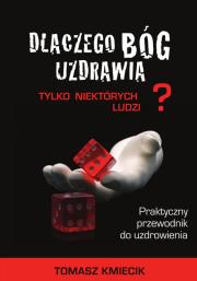Dlaczego Bóg uzdrawia tylko niektórych ludzi?. Autor: Kmiecik Tomasz. Dadada.pl Okładka książki Dlaczego Bóg uzdrawia tylko niektórych ludzi?