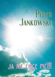 Ja nie chcę pić. Autor: Jankowski Piotr. Dadada.pl Okładka książki Ja nie chcę pić