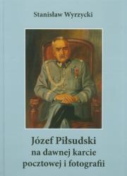 Józef Piłsudski na dawnej karcie pocztowej i fotografii. Autor: Wyrzycki Stanisław. Dadada.pl Okładka książki Józef Piłsudski na dawnej karcie pocztowej i fotografii
