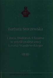 Litwa, Białoruś, Ukraina w myśli politycznej Leona Wasilewskiego. Autor: Stoczewska Barbara. Dadada.pl Okładka książki Litwa, Białoruś, Ukraina w myśli politycznej Leona Wasilewskiego