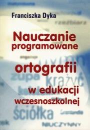 Nauczanie programowane ortografii w edukacji wczesnoszkolnej. Autor: Dyka Franciszka. Dadada.pl Okładka książki Nauczanie programowane ortografii w edukacji wczesnoszkolnej