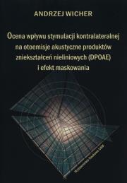 Ocena wpływu stymulacji kontralateralnej na otoemisje akustyczne produktów zniekształceń nieliniowych (DPOAE) i efekt maskowania. Autor: Wicher Andrzej. Dadada.pl Okładka książki Ocena wpływu stymulacji kontralateralnej na otoemisje akustyczne produktów zniekształceń nieliniowych (DPOAE) i efekt maskowania