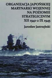 Organizacja Japońskiej Marynarki Wojennej na poziomie strategicznym XII 1941-2 IX 1945. Autor: Jastrzębski Jarosław. Dadada.pl Okładka książki Organizacja Japońskiej Marynarki Wojennej na poziomie strategicznym XII 1941-2 IX 1945