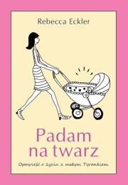 Padam na twarz. Opowieść o życiu z małym Tyrankiem. Autor: Rebecca Eckler. Dadada.pl Okładka książki Padam na twarz. Opowieść o życiu z małym Tyrankiem