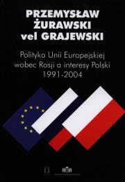 Polityka Unii Europejskiej wobec Rosji a interesy Polski 1991-2004. Autor: Żurawski vel Grajewski Przemysław. Dadada.pl Okładka książki Polityka Unii Europejskiej wobec Rosji a interesy Polski 1991-2004