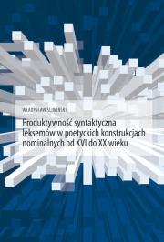Produktywność syntaktyczna leksemów w poetyckich konstrukcjach nominalnych od XVI do XX wieku. Autor: Śliwiński Władysław. Dadada.pl Okładka książki Produktywność syntaktyczna leksemów w poetyckich konstrukcjach nominalnych od XVI do XX wieku