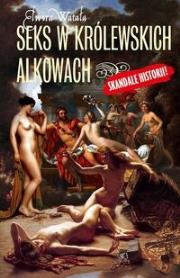 Seks w królewskich alkowach. Autor: Watała Elwira. Dadada.pl Okładka książki Seks w królewskich alkowach