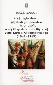 Socjologia tłumu, psychologia narodów i historiozofia w myśli społeczno-politycznej Jana Karola Kochanowskiego (1869-1949). Autor: Sajduk Błażej. Dadada.pl Okładka książki Socjologia tłumu, psychologia narodów i historiozofia w myśli społeczno-politycznej Jana Karola Kochanowskiego (1869-1949)