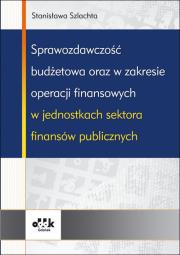 Sprawozdawczość budżetowa oraz w zakresie operacji finansowych w jednostkach sektora finansów publicznych. Autor: Szlachta Stanisława. Dadada.pl Okładka książki Sprawozdawczość budżetowa oraz w zakresie operacji finansowych w jednostkach sektora finansów publicznych