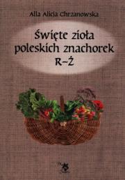 Święte zioła poleskich znachorek. Tom 3  R-Ż. Autor: Alla Alicja Chrzanowska. Dadada.pl Okładka książki Święte zioła poleskich znachorek. Tom 3  R-Ż